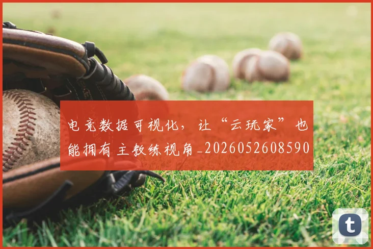 电竞数据可视化，让“云玩家”也能拥有主教练视角_20260526085900