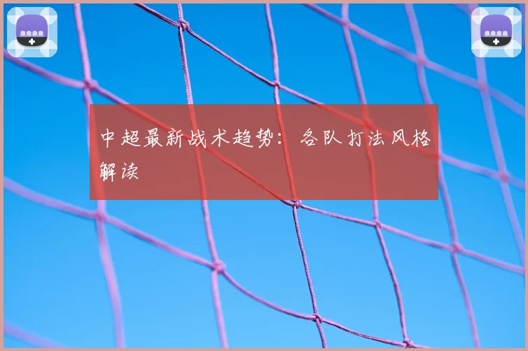 中超最新战术趋势:各队打法风格解读