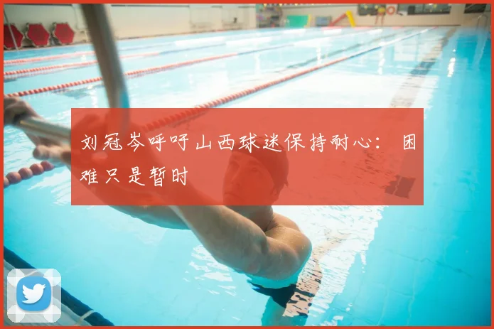 刘冠岑呼吁山西球迷保持耐心：困难只是暂时