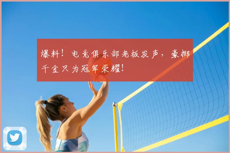 爆料!电竞俱乐部老板发声,豪掷千金只为冠军荣耀!