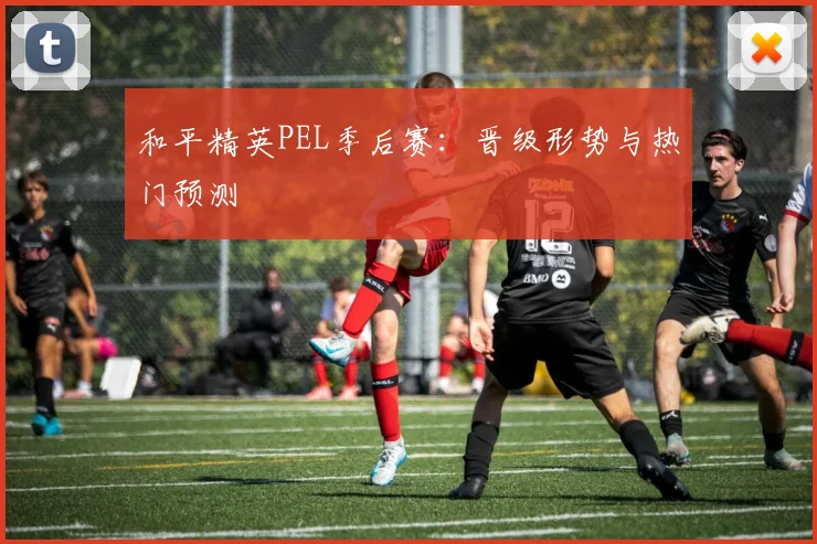 和平精英PEL季后赛:晋级形势与热门预测