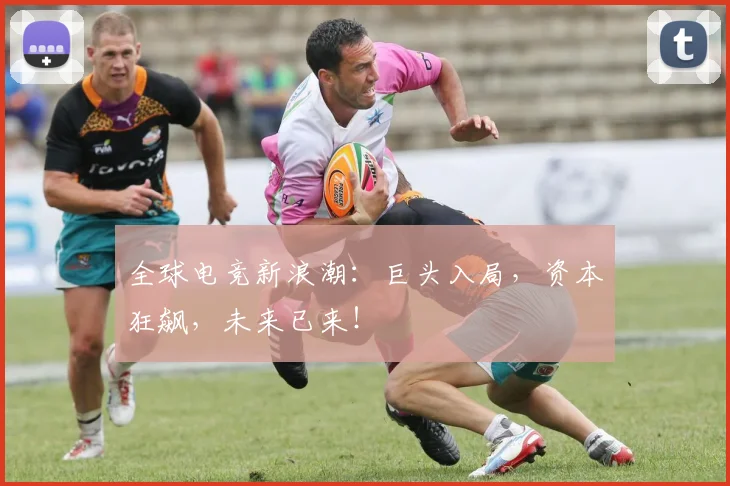 全球电竞新浪潮：巨头入局，资本狂飙，未来已来！