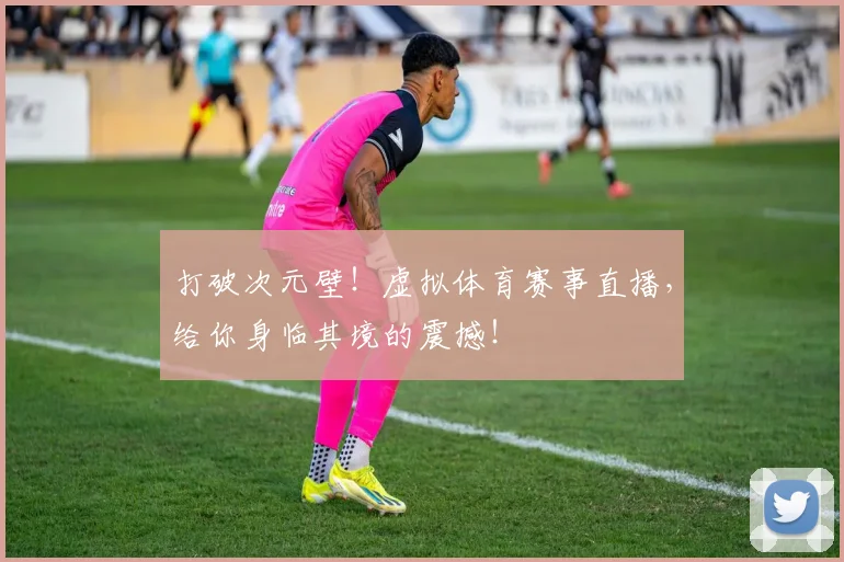 打破次元壁!虚拟体育赛事直播,给你身临其境的震撼!
