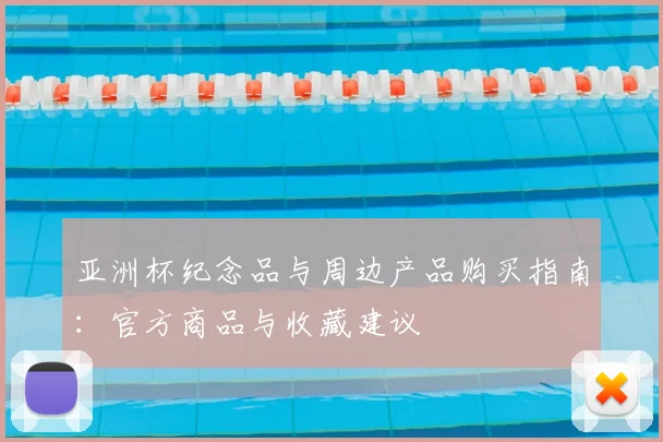 亚洲杯纪念品与周边产品购买指南:官方商品与收藏建议