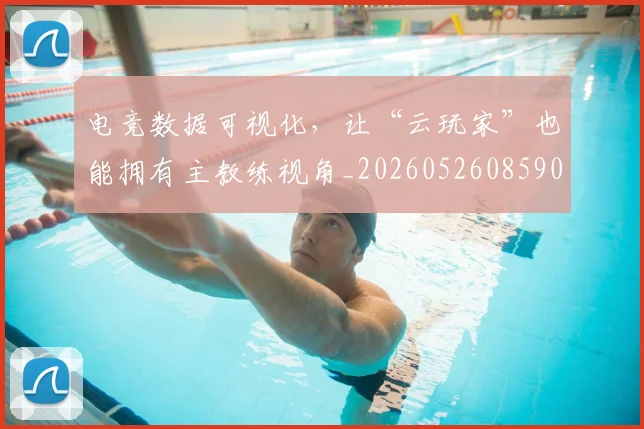 电竞数据可视化,让“云玩家”也能拥有主教练视角_20260526085900