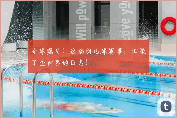 全球瞩目！这场羽毛球赛事，汇聚了全世界的目光！