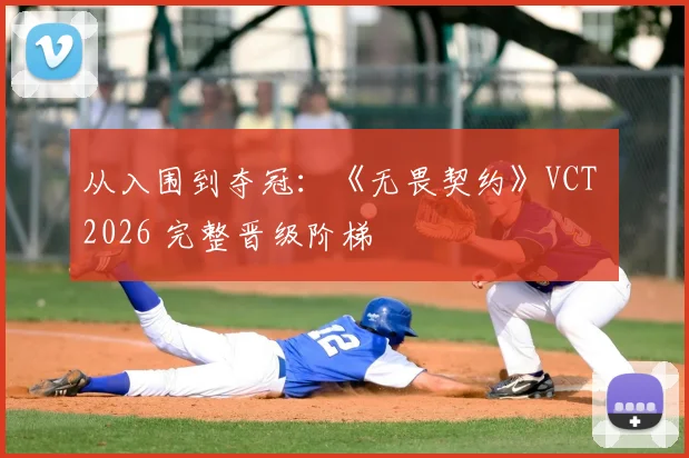 从入围到夺冠:《无畏契约》VCT 2026 完整晋级阶梯