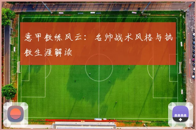 意甲教练风云：名帅战术风格与执教生涯解读