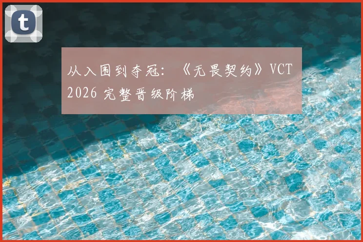 从入围到夺冠:《无畏契约》VCT 2026 完整晋级阶梯