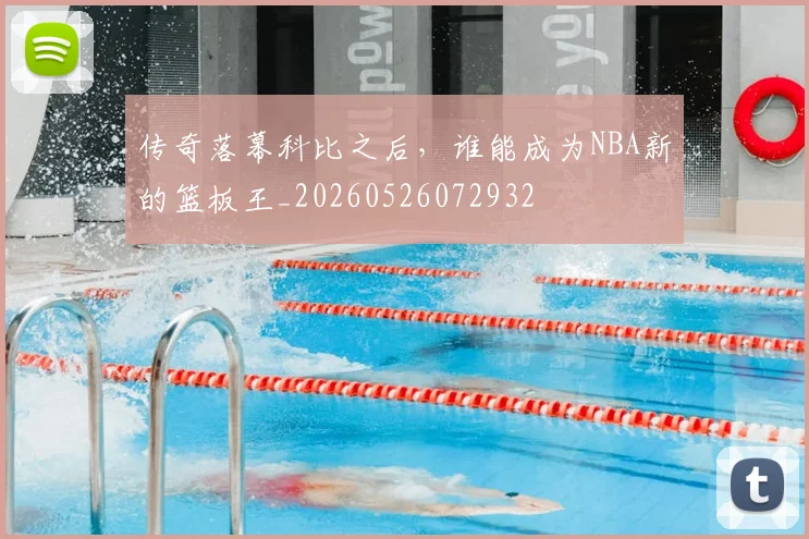 传奇落幕科比之后,谁能成为NBA新的篮板王_20260526072932