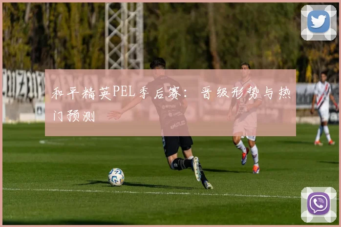 和平精英PEL季后赛:晋级形势与热门预测