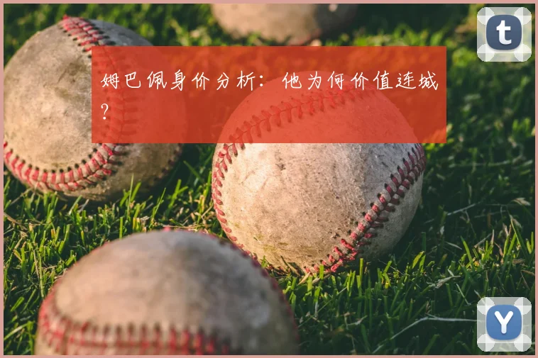 姆巴佩身价分析:他为何价值连城?
