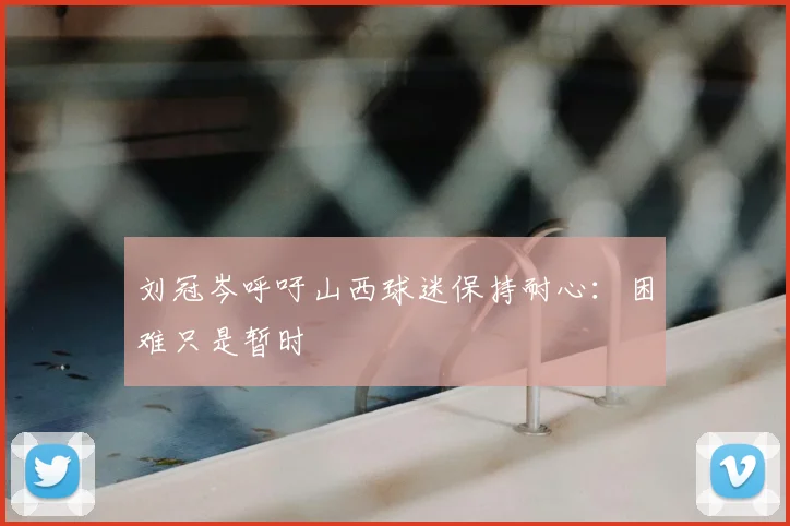 刘冠岑呼吁山西球迷保持耐心：困难只是暂时