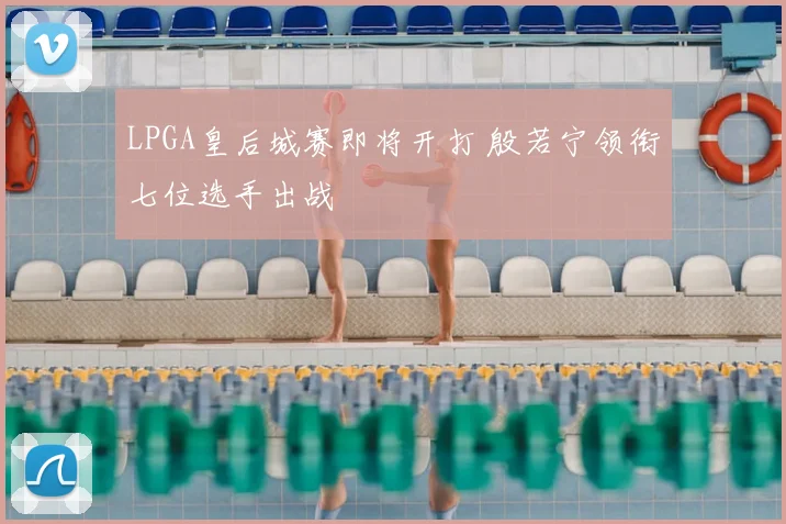 LPGA皇后城赛即将开打 殷若宁领衔七位选手出战