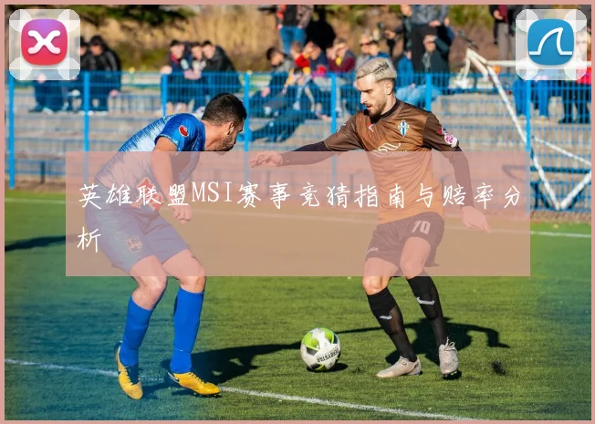 英雄联盟MSI赛事竞猜指南与赔率分析