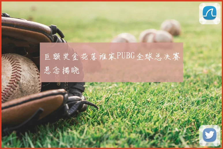 巨额奖金花落谁家PUBG全球总决赛悬念揭晓
