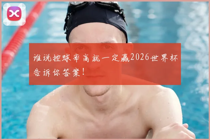 谁说控球率高就一定赢2026世界杯告诉你答案！