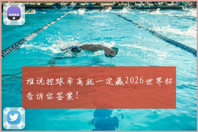 谁说控球率高就一定赢2026世界杯告诉你答案!