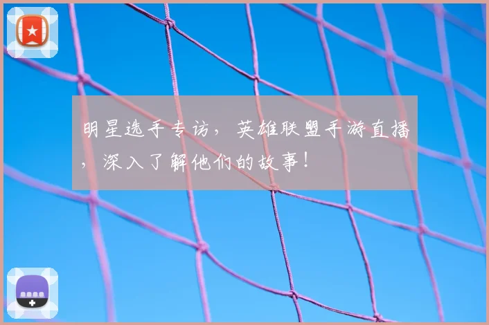 明星选手专访，英雄联盟手游直播，深入了解他们的故事！