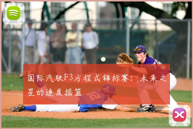国际汽联F3方程式锦标赛：未来之星的速度摇篮