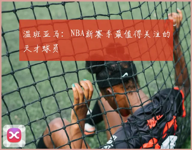 温班亚马：NBA新赛季最值得关注的天才球员