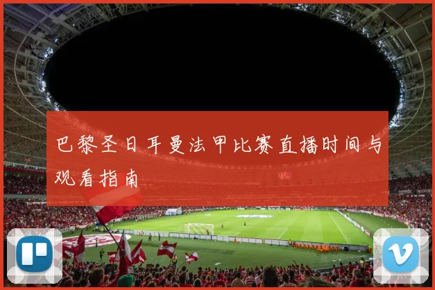 巴黎圣日耳曼法甲比赛直播时间与观看指南